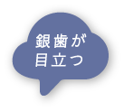 銀歯が目立つ