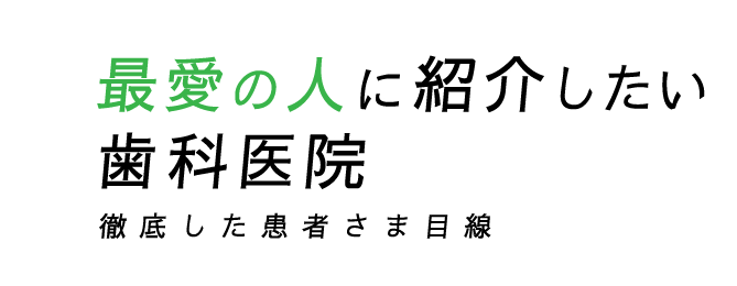 最愛の人に紹介したい歯科医院。徹底した患者さま目線