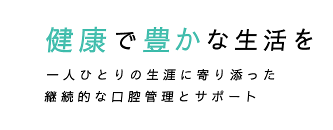 健康で豊かな生活を。一人ひとりの生涯に寄り添った継続的な口腔管理とサポート