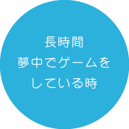 長時間夢中でゲームをしている時